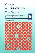 Creating a Curriculum That Works: A Guide to Outcomes-Centered Curriculum Decision-Making Creating a Curriculum That Works: A Guide to Outcomes-Centered Curriculum Decision-Making