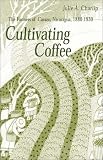 Cultivating Coffee: The Farmers of Carazo, Nicaragua, 1880-1930 (Latin America)