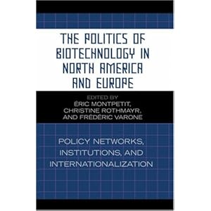 The Politics of Biotechnology in North America and Europe: Policy Networks, Institutions and Internationalization (Studies in Public Policy) amp#201ric Montpetit, Christine Rothmayr, Fr d ric Varone and Eric Montpetit