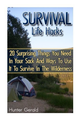 Survival Life Hacks: 20 Surprising Things You Need In Your Sack And Ways To Use It To Survive In The Wilderness: (how to survive natural disaster, how ... forest) ((survival guide, survival pantry))