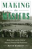 Making the Masters: Bobby Jones and the Birth of America s Greatest Golf Tournament