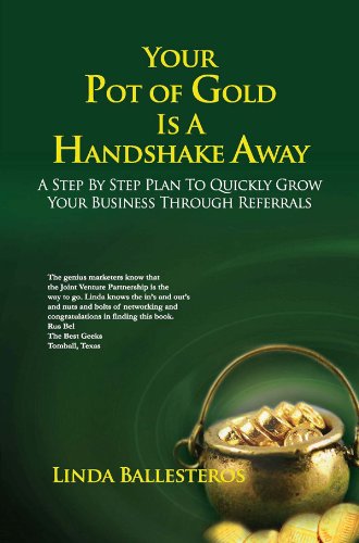 Your Pot of Gold Is A Handshake Away: A Step By Step Plan To Quickly Grow Your Business Through Referrals