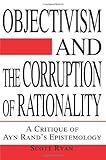 Objectivism and the Corruption of Rationality: A Critique of Ayn Rand's Epistemology