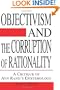 Objectivism and the Corruption of Rationality: A Critique of Ayn Rand's Epistemology