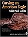 Carving an American Eagle with Paul White (A Schiffer Book for Woodcarvers)