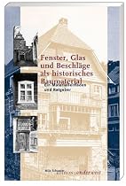 Fenster, Glas und Beschläge als historisches Baumaterial: Ein Materialleitfaden und Ratgeber