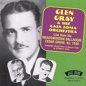 Glen Gray and His Casa Loma Orchestra: Live at Meadowbrook Ballroom, Cedar Grove, NJ 1940 by Glen Gray & Casa Loma Orchestra (Audio CD - 2000)