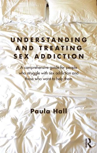 Understanding and Treating Sex Addiction: A comprehensive guide for people who struggle with sex addiction and those who want to help them
