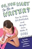 So, You Want to Be a Writer?: How to Write, Get Published, and Maybe Even Make It Big!