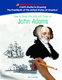 How To Draw The Life And Times Of John Adams (Kids Guide to Drawing the Presidents of the United States of America)