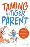 Taming the Tiger Parent: How to put your child's well-being first in a competitive world