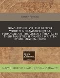King Arthur, Or, the British Worthy a Dramatick Opera, Performed at the Queens Theatre by Their Majesties Servants / Written by Mr. Dryden. (1695)