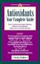 Antioxidants: Your Complete Guide: Fight Cancer and Heart Disease, Improve Your Memory, and Slow the Aging Process