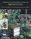 Complete and Easy Guide to Beekeeping: A Fascinating Reference with Recipes for Enjoying Your Produce