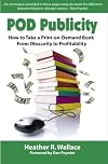 Pod Publicity: How to Take a Print-on-Demand Book From Obscurity to Profitability