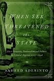 When sex threatened the state : illicit sexuality, nationalism, and politics in colonial Nigeria, 1900-1958
