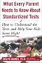 What Every Parent Needs to Know about Standardized Tests: How to Understand the Tests and Help Your Kids Score High! What Every Parent Needs to Know about Standardized Tests: How to Understand the Tests and Help Your Kids Score High!