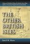 The Other British Isles: A History Of Shetland, Orkney, The Hebrides, Isle Of Man, Angelsey, Scilly, Isle Of Wight And The Channel Islands