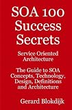 SOA 100 Success Secrets: Service Oriented Architecture the Guide to SOA Concepts, Technology, Design, Definitions and Architecture