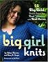 Big Girl Knits: 25 Big, Bold Projects Shaped for Real Women with Real Curves Big Girl Knits: 25 Big, Bold Projects Shaped for Real Women with Real Curves
