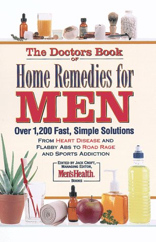 The Doctor's Book of Home Remedies for Men: From Heart Disease and Headaches to Flabby Abs and Road Rage, Over 2,000 Simple Solutions