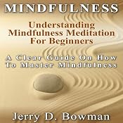 Mindfulness: Understanding Mindfulness Meditation for Beginners: A Clear Guide on How to Master Mindfulness | [Jerry D. Bowman]