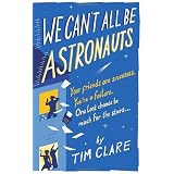 We Can't All Be Astronauts: Your Friends Are Successes. You're a Failure. One Last Chance to Reach for the Stars...: Your Friends Are Successes. ... One Last Chance to Follow Your Dreams...by Tim Clare