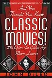 And You Thought You Knew Classic Movies: 200 Quizzes for Golden Age Movie Lovers