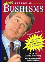 More George W. Bushisms: More of Slate's Accidental Wit and Wisdom of Our 43rd President