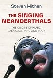 The Singing Neanderthals: The Origins of Music, Language, Mind and Body Steven J. Mithen