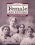 A Genealogist's Guide to Discovering Your Female Ancestors : Special Strategies for Uncovering Hard-To-Find Information About Your Female Lineage