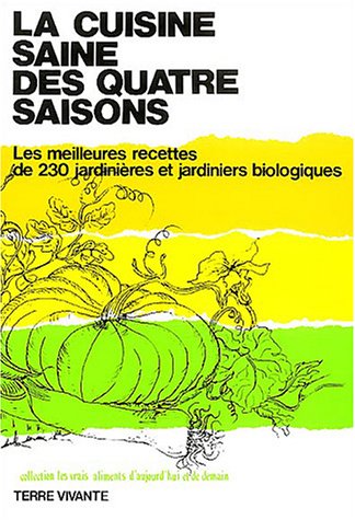 La cuisine saine des 4 saisons : Les meilleures recettes de 230 jardini&egrave;res et jardiniers biologiques