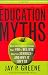 Education Myths: What Special-Interest Groups Want You to Believe About Our Schools and Why it Isn't So