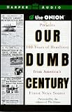 Our Dumb Century: The Onion Presents 100 Years of Headlines from America's Finest News Source