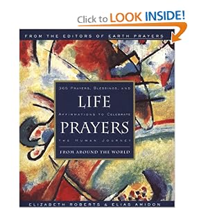 Life Prayers : From Around the World : 365 Prayers, Blessings, and Affirmations to Celebrate the... by Elizabeth Roberts and Elias Amidon