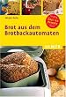 Brot aus dem Brotbackautomaten. �ber 120 Rezepte f�r 750 g und 1000 g