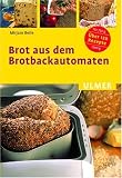 Brot aus dem Brotbackautomaten - &Uuml;ber 120 Rezepte f&uuml;r 750 g und 1000 g - Mirjam Beile