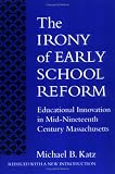 The Irony of Early School Reform: Educational Innovation in Mid-Nineteenth Century Massachusetts (Reflective History)