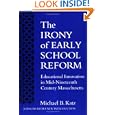 The Irony of Early School Reform: Educational Innovation in Mid-Nineteenth Century Massachusetts (Reflective History) by Michael B. Katz