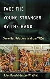 Take the Young Stranger by the Hand: Same-Sex Relations and the YMCA (The Chicago Series on Sexuality, History, and Society)