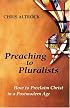 Preaching to Pluralists: How to Proclaim Christ in a Postmodern Age