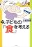 今、子どもの『食』を考える