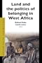 Land And the Politics of Belonging in West Africa (African Social Studies Series)