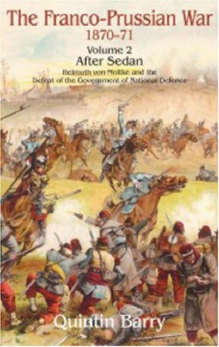 The Franco-Prussian War 1870-71: After Sedan Helmuth Von Moltke and the Defeat of the Government of National Defence v. 2