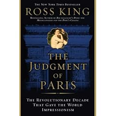The Judgment of Paris: The Revolutionary Decade that Gave the World Impressionism