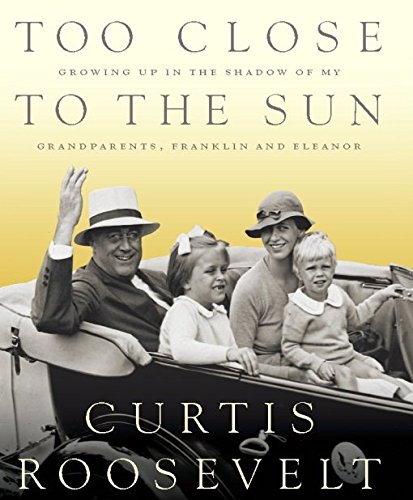 Too Close to the Sun: Growing Up in the Shadow of my Grandparents, Franklin and Eleanor, by Curtis Roosevelt
