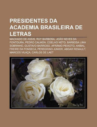 Presidentes da Academia Brasileira de Letras: Machado de Assis, Ruy Barbosa, João Neves da Fontoura, Pedro Calmon, Coelho Neto (Portuguese Edition)