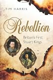 Rebellion : Britain's first Stuart kings, 1567-1642