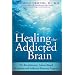 Healing the Addicted Brain: The Revolutionary, Science-Based Alcoholism and Addiction Recovery Program
