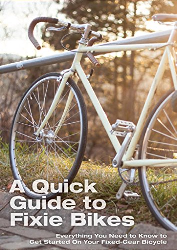 A Quick Guide To Fixie Bikes: Everything You Need To Know To Get Started On Your Fixed-Gear Bicycle (fixed gear, single speed, fixie bike,